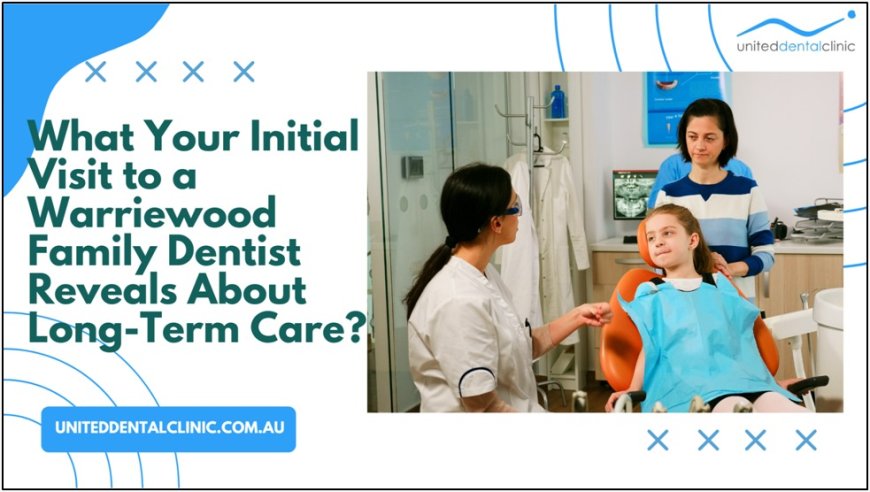 What Your Initial Visit to a Warriewood Family Dentist Reveals About Long-Term Care?